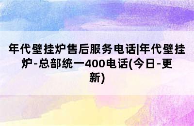 年代壁挂炉售后服务电话|年代壁挂炉-总部统一400电话(今日-更新)